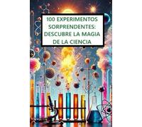 100 EXPERIMENTOS SORPRENDENTES: DESCUBRE LA MAGIA DE LA CIENCIA