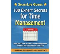 100 EXPERT SECRETS FOR TIME MANAGEMENT Time Mastery: How to Maximize Productivity and Balance Your Life: Personal Development and Productivity