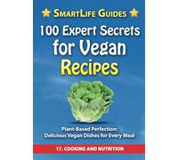 100 EXPERT SECRETS FOR VEGAN RECIPES Plant-Based Perfection: Delicious Vegan Dishes for Every Meal: Cooking and Nutrition