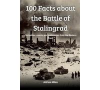 100 Facts About the Battle of Stalingrad: Curiosities, events and testimonies from the Eastern Front