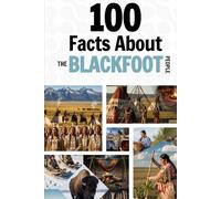100 Facts About the Blackfoot People: Things You Should Know from Ancient History to Modern Culture