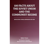 100 Facts About the Soviet Union and the Communist Regime: Revolution, Power, Repression, and War: The Rise and Legacy of the Soviet State