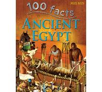 100 Facts - Ancient Egypt: Be a Pharaoh for a Day and Visit the Land of Pyramids and Mummies