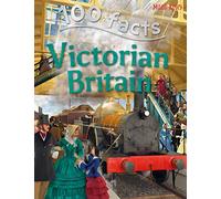 100 Facts - Victorian Britain: Take a Seat at the Court of Queen Victoria and Experience Daily Life Under Her Rule