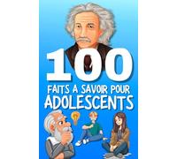 100 Faits à Savoir pour Adolescents: Explore, Apprends, et Émerveille-toi ! Découvre le monde avec curiosité.