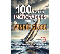 100 FAITS INCROYABLE SUR LE VENDÉE GLOBE: Histoires Magiques et Curiosités sur le Vendée Globe à connaître absolument