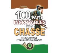 100 FAITS INCROYABLES SUR LA CHASSE: Secrets Records et Curiosités Inoubliable