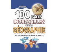 100 FAITS INCROYABLES SUR LA GÉOGRAPHIE: Records et Curiosités Incroyables sur les Continents, les Pays et les Merveilles du Monde