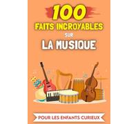 100 Faits Incroyables sur la Musique pour les enfants curieux: Histoires et Anecdotes les plus insolites