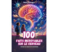 100 Faits Incroyables sur le Cerveau : Voyage au cœur de tes neurones