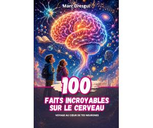 100 Faits Incroyables sur le Cerveau : Voyage au cœur de tes neurones