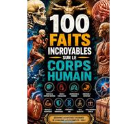 100 Faits Incroyables sur le Corps Humain: Anecdotes insolites, secrets anatomiques et mystères de la biologie