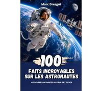 100 Faits Incroyables sur les Astronautes : Aventures fascinantes au cœur de l’espace