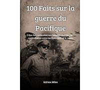 100 faits sur la guerre du Pacifique: Des îles contestées aux batailles navales : la confrontation entre les États-Unis et le Japon