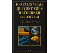 100 faits vrais qui vont vous retourner le cerveau: Découvertes insolites, faits surprenants et mystères scientifiques pour élargir vos horizons