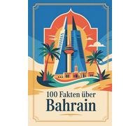 100 Fakten über Bahrain: Wissenswertes, Historisches und Kurioses über das Inselkönigreich am Golf