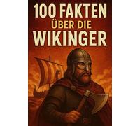 100 FAKTEN ÜBER DIE WIKINGER-Echte Geschichte statt Hörnerhelm-Mythen