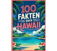100 Fakten über Hawaii: Ein kompaktes Wissensbuch über Natur, Kultur und Besonderheiten des tropischen Inselstaates im Pazifik