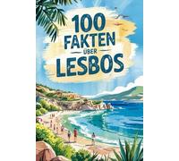 100 Fakten über Lesbos: Ein kompaktes Wissensbuch über Geschichte, Kultur und Besonderheiten der griechischen Insel