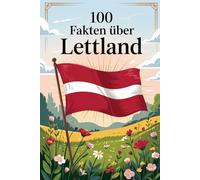 100 Fakten über Lettland: Geschichte, Kultur, Natur & Kurioses - 100 spannende Fakten über Lettland mit unterhaltsamen Quizfragen zum Mitraten und Staunen