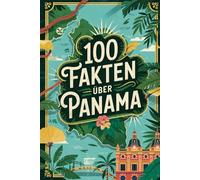 100 Fakten über Panama: Geschichte, Kultur, Natur & Kurioses - 100 spannende Fakten über Panama mit unterhaltsamen Quizfragen zum Mitraten und Staunen
