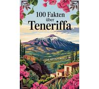 100 Fakten über Teneriffa: Vulkanlandschaften, Traditionen, Natur & Kurioses - 100 spannende Fakten über Teneriffa mit unterhaltsamen Quizfragen zum Mitraten und Staunen
