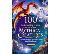 100 Fascinating Facts About Mythical Creatures: Discover Dragons, Unicorns, and More Legendary Beings: An Enchanting Exploration for Kids, Teens, and Mythology Enthusiasts!
