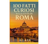 100 Fatti Curiosi su Roma: - Edizione Premium