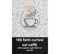 100 FATTI CURIOSI SUL CAFFE': Dalla scoperta agli effetti sul cervello