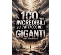 100 Fatti Incredibili su Attacco dei Giganti: Guida Non Ufficiale: Per Veri Fan: Segreti e Curiosità Sorprendenti