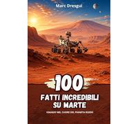 100 Fatti Incredibili su Marte: Viaggio nel cuore del pianeta rosso