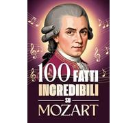 100 Fatti Incredibili su Mozart: Curiosità, segreti e storie sorprendenti sul genio della musica classica.