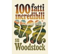 100 Fatti Incredibili su Woodstock: Il festival che cambiò la musica, la cultura e una generazione intera