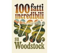 100 Fatti Incredibili su Woodstock: Il festival che cambiò la musica, la cultura e una generazione intera