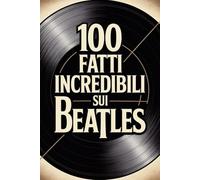 100 Fatti Incredibili sui Beatles: Storia, Musica e Segreti della Band più Famosa