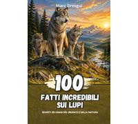 100 Fatti Incredibili sui Lupi: Segreti selvaggi del branco e della natura