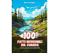 100 Fatti Incredibili sul Canada: Misteri e Leggende del Grande Nord