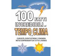 100 FATTI INCREDIBILI SUL TEMPO E IL CLIMA: Curiosità, Eventi Estremi e Fenomeni Meteo Sorprendenti da Tutto il Mondo