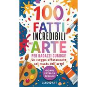 100 Fatti Incredibili sull' Arte per Ragazzi Curiosi: Un Viaggio Affascinante tra Misteri, Stranezze e Curiosità del Mondo dell' Arte per Giovani Menti Curiose