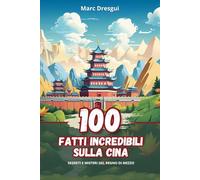 100 Fatti Incredibili sulla Cina: Segreti e Misteri del Regno di Mezzo