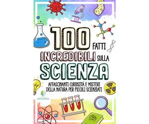 100 FATTI INCREDIBILI SULLA SCIENZA: Affascinanti Curiosità e Misteri della Natura per Piccoli Scienziati