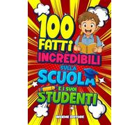 100 Fatti Incredibili sulla Scuola e i suoi Studenti: Curiosità reali, storie assurde, aneddoti divertenti e fatti sorprendenti che ti faranno vedere la scuola con nuovi occhi!