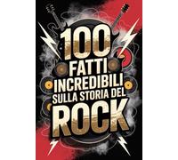 100 Fatti Incredibili sulla Storia del Rock: Dalle Origini Ribelli degli Anni ’50 alle Rivoluzioni Moderne