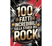 100 Fatti Incredibili sulla Storia del Rock: Dalle Origini Ribelli degli Anni ’50 alle Rivoluzioni Moderne