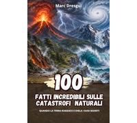 100 Fatti Incredibili sulle Catastrofi Naturali: Quando la Terra ruggisce e svela i suoi segreti