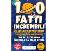 100 Fatti Incredibili: Un Viaggio Sorprendente tra Calcio, Scienza, Spazio, Animali, Dinosauri e molte altre Categorie che Ti Lasceranno Incredulo e a Bocca Aperta | Include Attività + Bonus Digitale