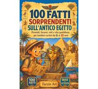 100 Fatti Sorprendenti sull’Antico Egitto: Piramidi, faraoni, miti e vita quotidiana per bambini curiosi