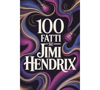 100 Fatti su Jimi Hendrix: Tutto ciò che non sapevi sull’uomo che ha riscritto la musica