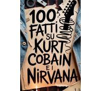 100 Fatti su Kurt Cobain e i Nirvana: Genio, Rabbia e Poesia del Ragazzo che Cambiò per Sempre la Musica
