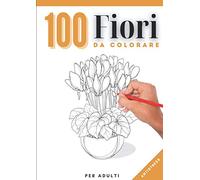 100 FIORI: Libro da colorare per adulti | 200 pagine | Formato A4 - 21x29,7 cm | Tante varietà di fiori tutti diversi | Disegni anti stress | pagine ... mandala, composizioni floreali e tanto altro